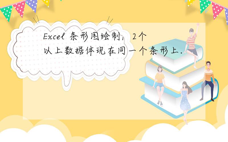 Excel 条形图绘制：2个以上数据体现在同一个条形上.