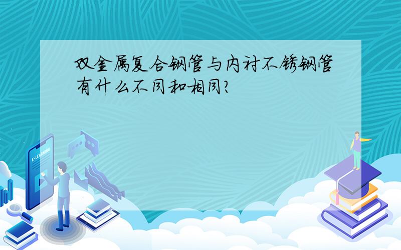 双金属复合钢管与内衬不锈钢管有什么不同和相同?