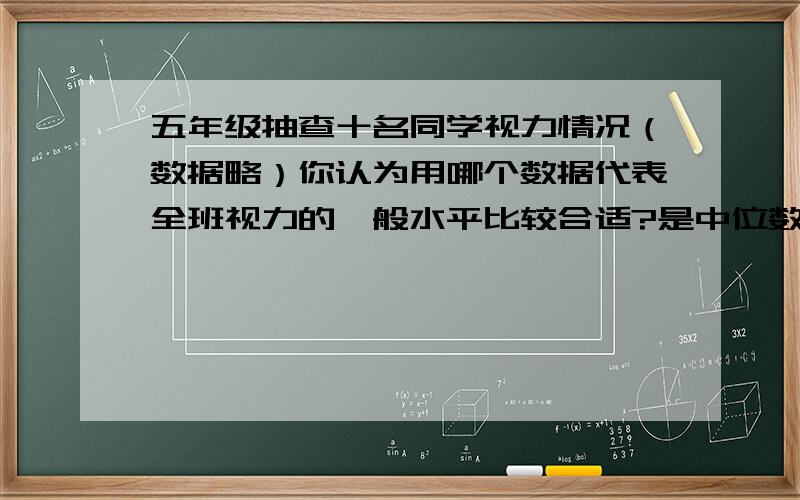 五年级抽查十名同学视力情况（数据略）你认为用哪个数据代表全班视力的一般水平比较合适?是中位数还是众数?