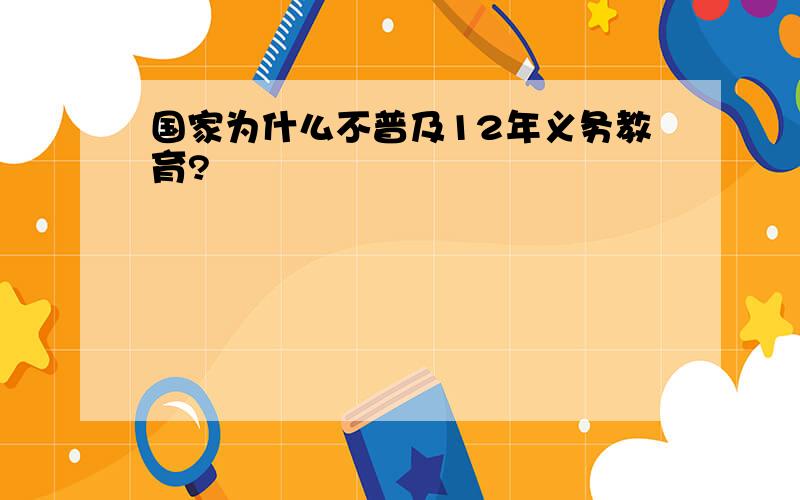 国家为什么不普及12年义务教育?