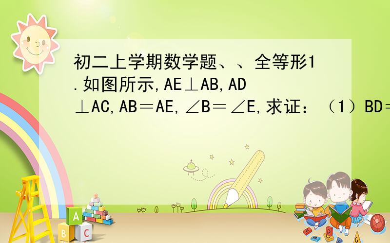 初二上学期数学题、、全等形1.如图所示,AE⊥AB,AD⊥AC,AB＝AE,∠B＝∠E,求证：（1）BD＝CE （2）BD⊥CE2.如图所示,Rt△ABC中,AB＝AC,∠BAC＝90°,直线AE是经过A的任一直线,BD⊥AE于D,CE⊥AE于E,若BD＞CE,试