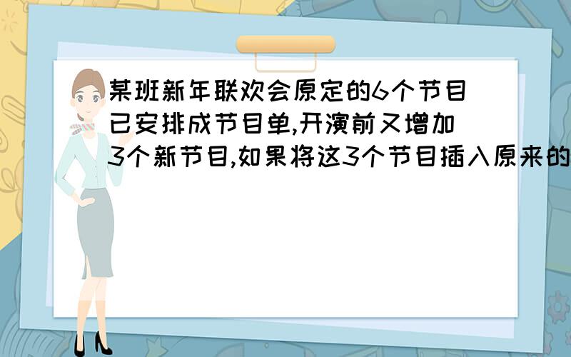 某班新年联欢会原定的6个节目已安排成节目单,开演前又增加3个新节目,如果将这3个节目插入原来的节目单中,其中必须有两个节目联排,那么不同的插法种数是答案是336