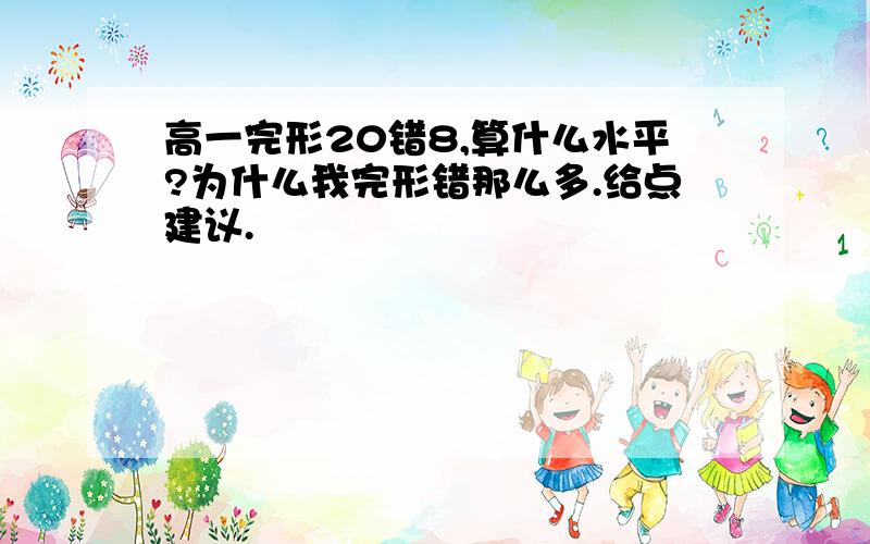 高一完形20错8,算什么水平?为什么我完形错那么多.给点建议.