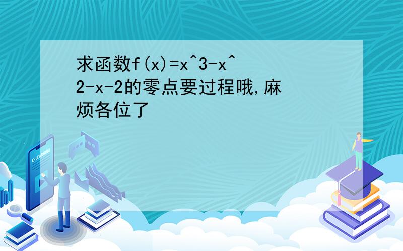 求函数f(x)=x^3-x^2-x-2的零点要过程哦,麻烦各位了