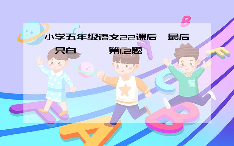 小学五年级语文22课后《最后一只白鹭鸶》第1.2题