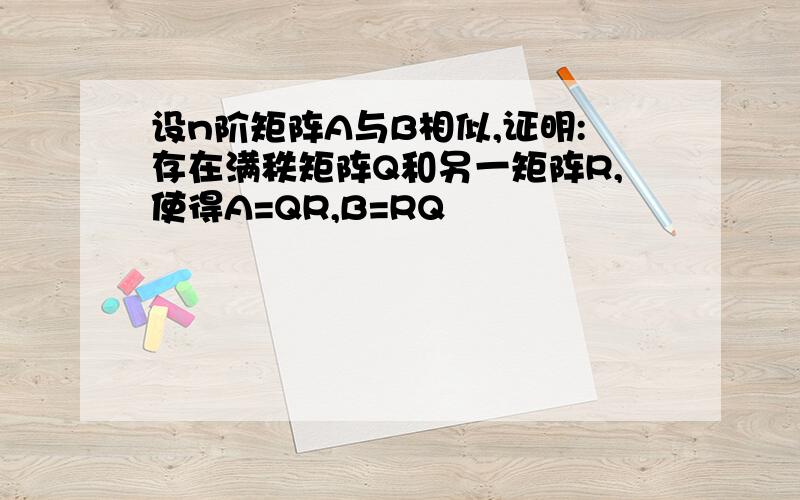 设n阶矩阵A与B相似,证明:存在满秩矩阵Q和另一矩阵R,使得A=QR,B=RQ