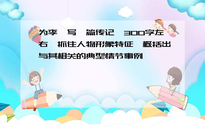 为李逵写一篇传记《300字左右》抓住人物形象特征,概括出与其相关的典型情节事例