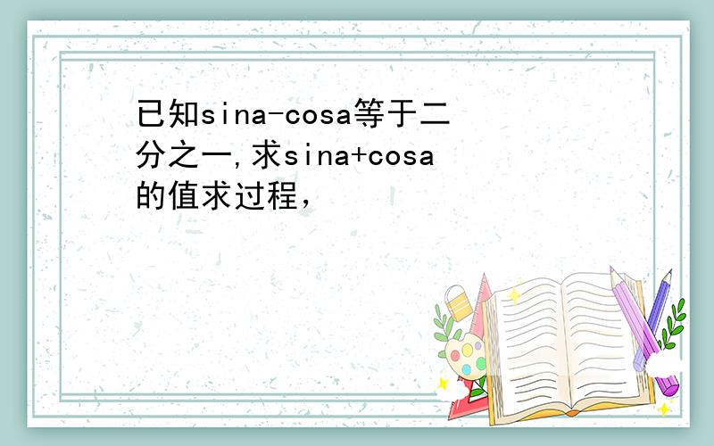 已知sina-cosa等于二分之一,求sina+cosa的值求过程，