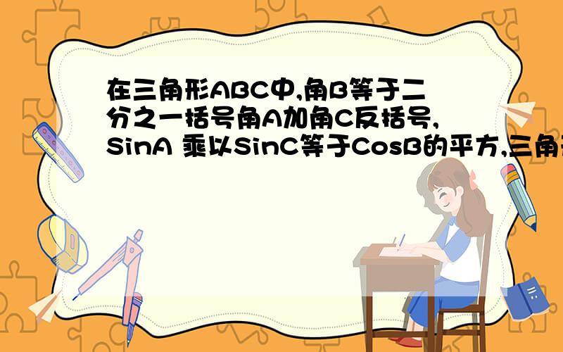 在三角形ABC中,角B等于二分之一括号角A加角C反括号,SinA 乘以SinC等于CosB的平方,三角形ABC的面积等于4根号3.求三边长abc.