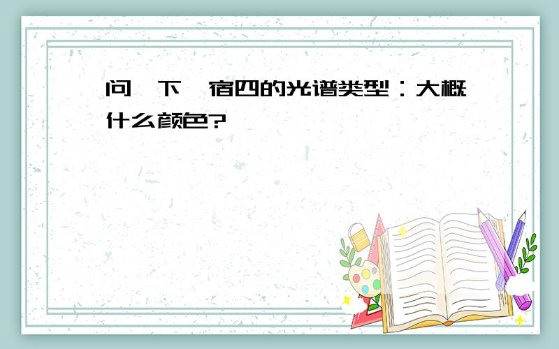 问一下氐宿四的光谱类型：大概什么颜色?