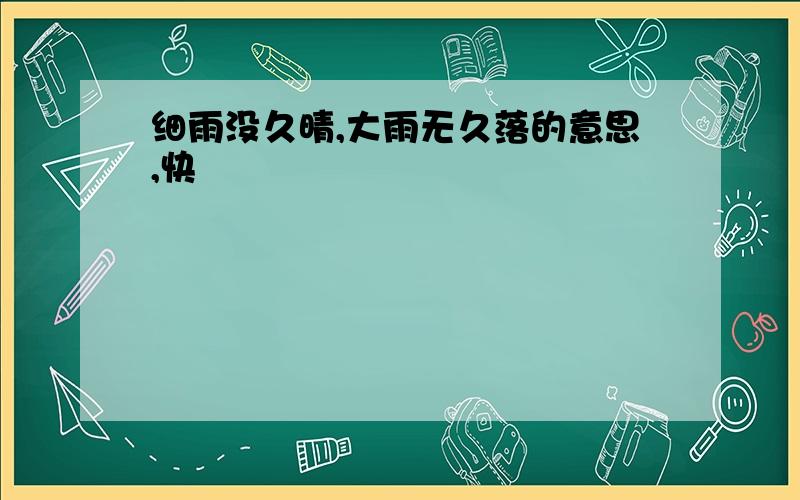 细雨没久晴,大雨无久落的意思,快