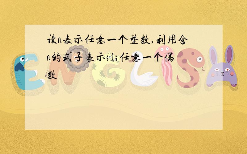 设n表示任意一个整数,利用含n的式子表示；1；任意一个偶数