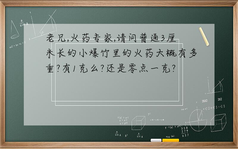 老兄,火药专家,请问普通3厘米长的小爆竹里的火药大概有多重?有1克么?还是零点一克?