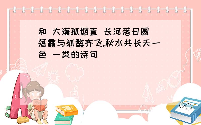 和 大漠孤烟直 长河落日圆 落霞与孤鹜齐飞,秋水共长天一色 一类的诗句