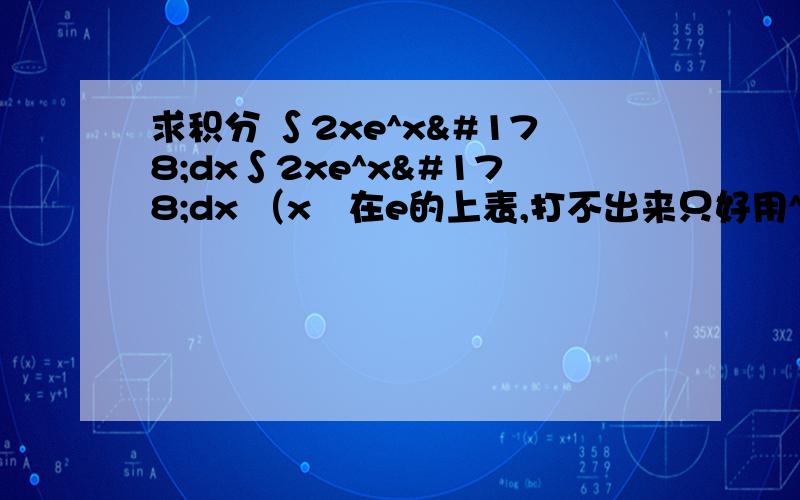 求积分 ∫2xe^x²dx∫2xe^x²dx （x²在e的上表,打不出来只好用^表示）