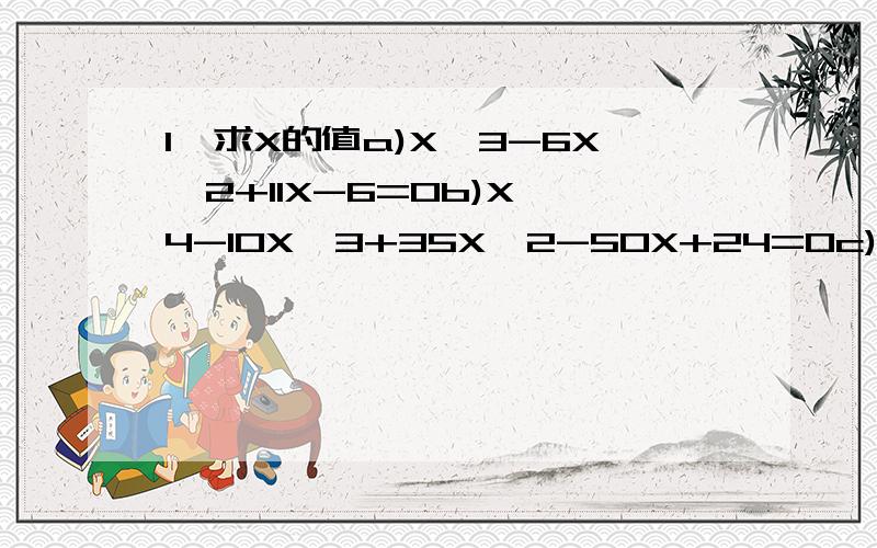 1,求X的值a)X^3-6X^2+11X-6=0b)X^4-10X^3+35X^2-50X+24=0c)X^5-15X^4+85X^3-225X^2+274X-120=02,determine and explain patterns in the roots.意思就是确定并且解释是什么模式在这个根中3,conjecture(hypothesize) clues in the equation that