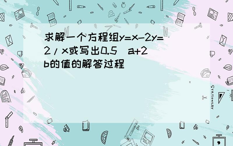 求解一个方程组y=x-2y=2/x或写出0.5（a+2）b的值的解答过程