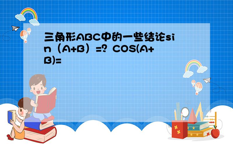 三角形ABC中的一些结论sin（A+B）=？COS(A+B)=