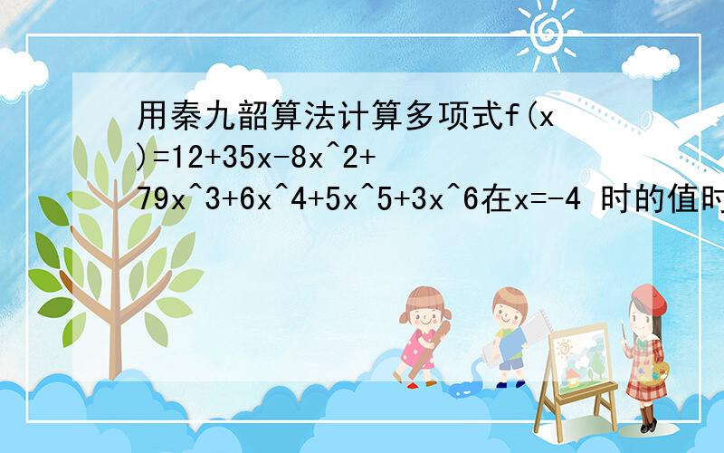 用秦九韶算法计算多项式f(x)=12+35x-8x^2+79x^3+6x^4+5x^5+3x^6在x=-4 时的值时V3的值为?