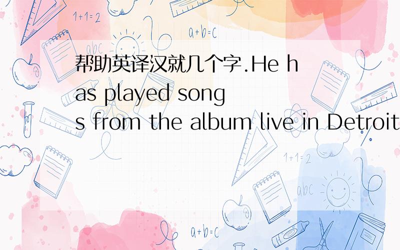 帮助英译汉就几个字.He has played songs from the album live in Detroit,Houston,Sacramento.