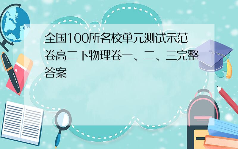 全国100所名校单元测试示范卷高二下物理卷一、二、三完整答案