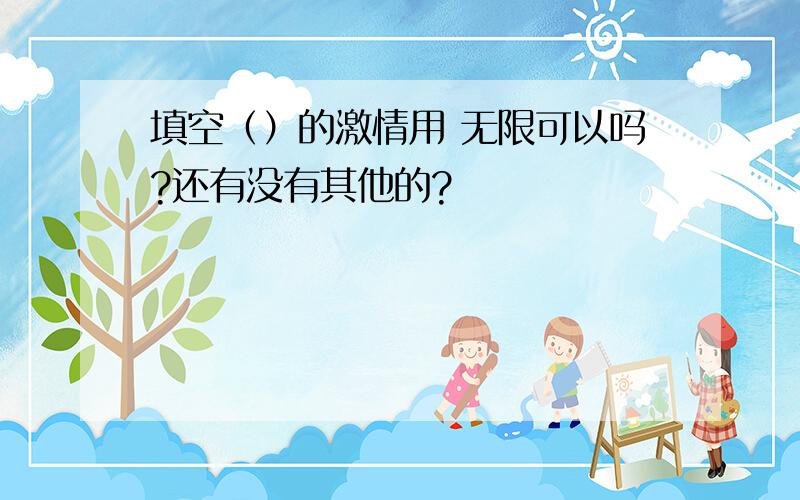 填空（）的激情用 无限可以吗?还有没有其他的?