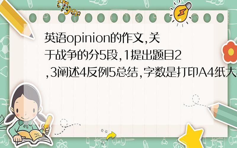 英语opinion的作文,关于战争的分5段,1提出题目2,3阐述4反例5总结,字数是打印A4纸大概一页半.内容语法什么都无所谓.急用我的观点是战争能产生民族凝聚力，有好处等等。如果有其他的作文，