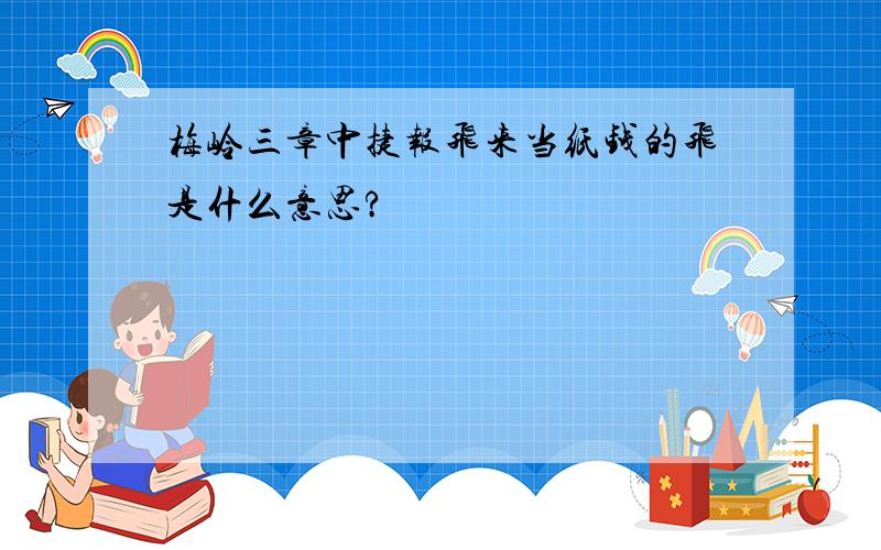 梅岭三章中捷报飞来当纸钱的飞是什么意思?