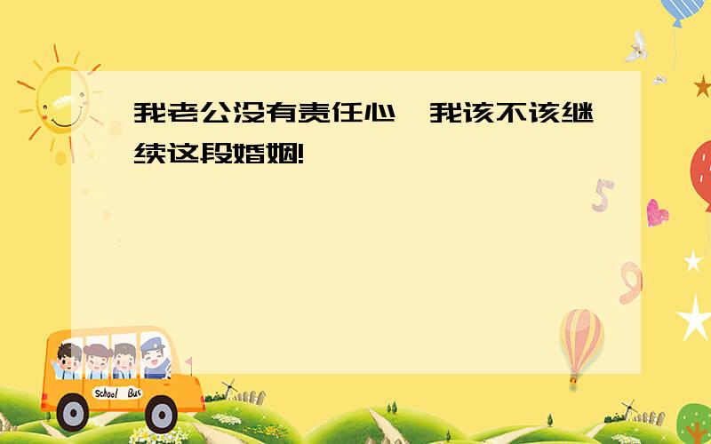 我老公没有责任心,我该不该继续这段婚姻!