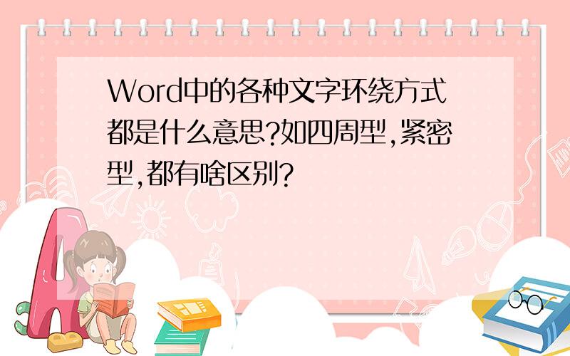 Word中的各种文字环绕方式都是什么意思?如四周型,紧密型,都有啥区别?