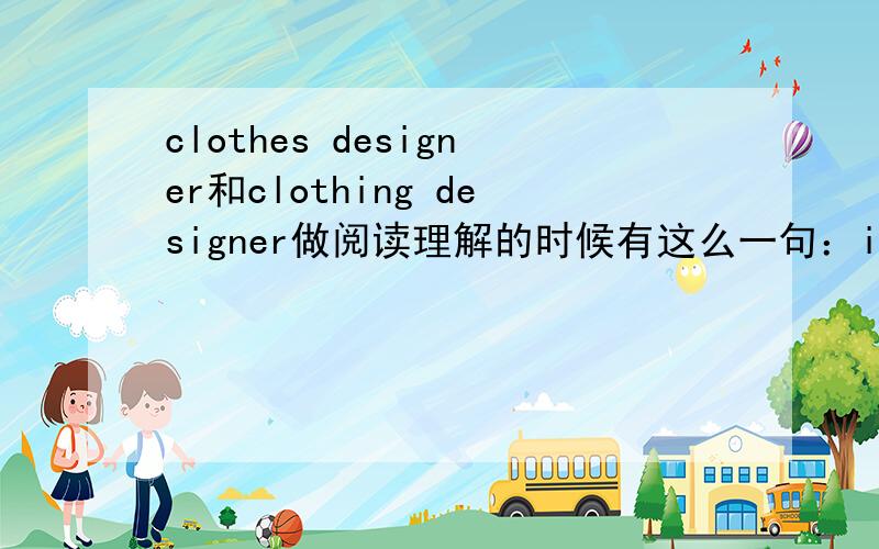 clothes designer和clothing designer做阅读理解的时候有这么一句：i'd like to design clothes.然后就问此人梦想：his dream was to be a ______ _______,答案是clothes designer,为什么不能用clothing designer呢?