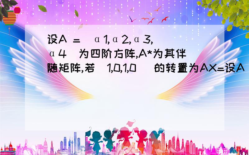 设A =(α1,α2,α3,α4)为四阶方阵,A*为其伴随矩阵,若(1,0,1,0) 的转置为AX=设A =(α1,α2,α3,α4)为四阶方阵,A*为其伴随矩阵,若(1,0,1,0)的转置为AX=0的一个基础解系,求A *X=0的一个基础解系.