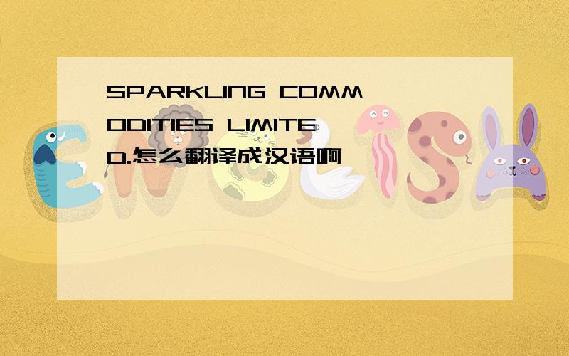 SPARKLING COMMODITIES LIMITED.怎么翻译成汉语啊