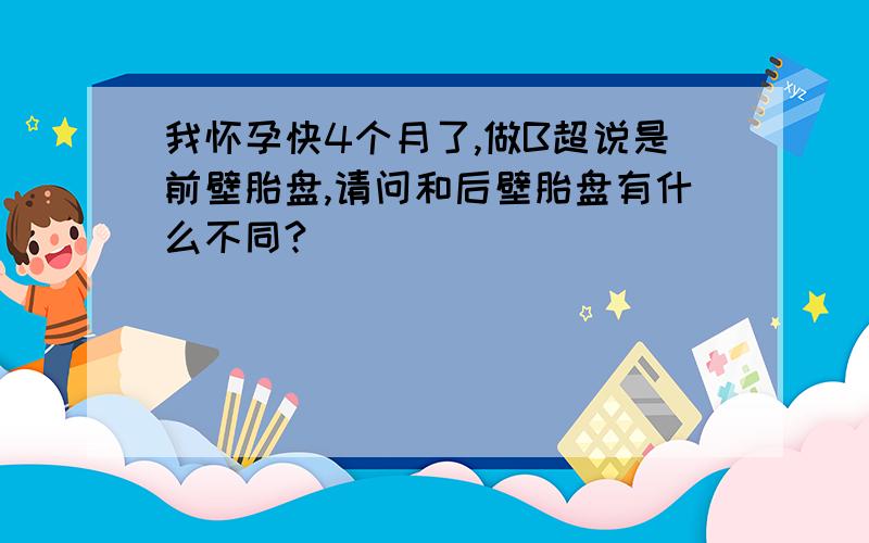 我怀孕快4个月了,做B超说是前壁胎盘,请问和后壁胎盘有什么不同?