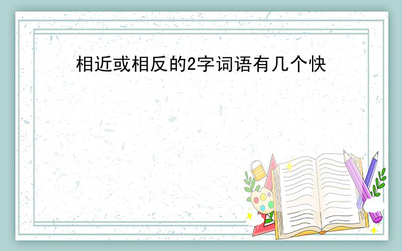 相近或相反的2字词语有几个快•••••••