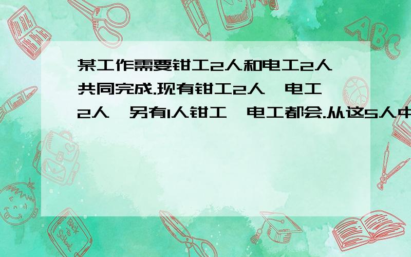 某工作需要钳工2人和电工2人共同完成.现有钳工2人、电工2人,另有1人钳工、电工都会.从这5人中挑选4人完成这项工作,共有（   ）种不同选法.     四年级奥数题,请用算式写出步骤.