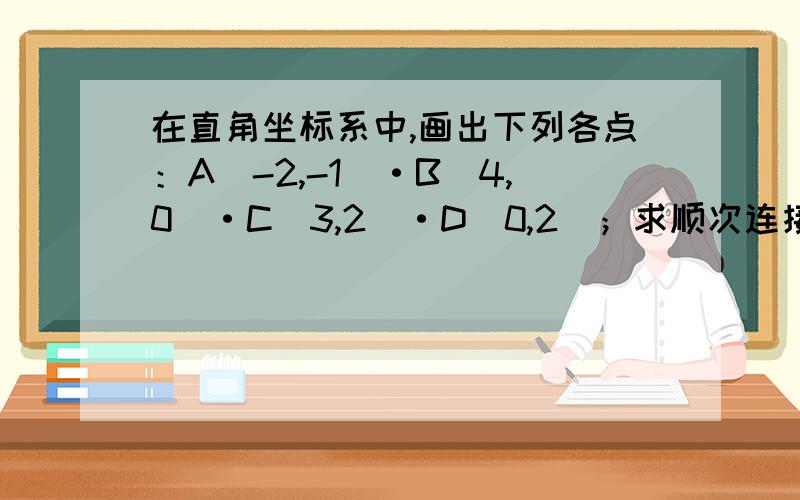 在直角坐标系中,画出下列各点：A（-2,-1）·B（4,0）·C（3,2）·D（0,2）；求顺次连接各点所得到的ABCD的面积