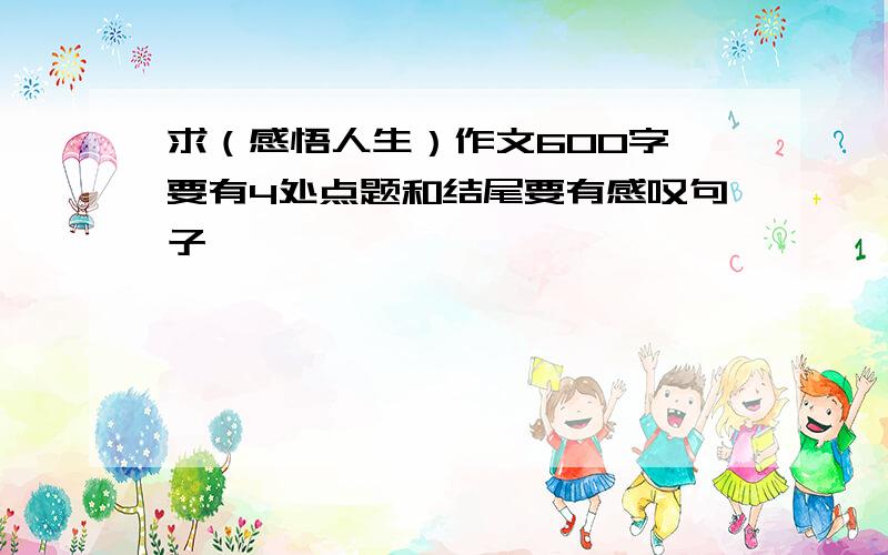 求（感悟人生）作文600字 要有4处点题和结尾要有感叹句子