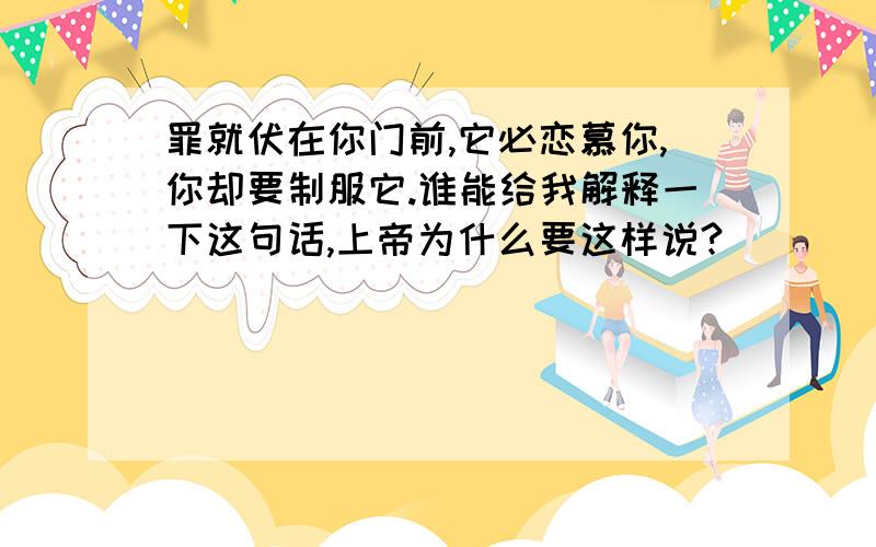 罪就伏在你门前,它必恋慕你,你却要制服它.谁能给我解释一下这句话,上帝为什么要这样说?