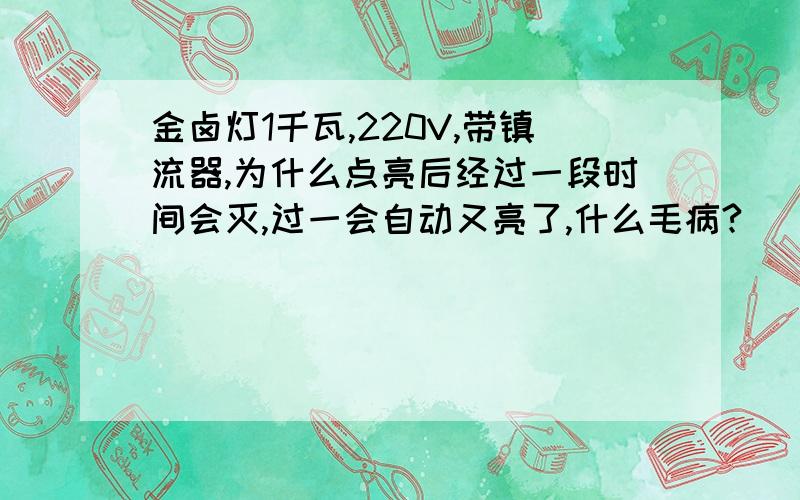 金卤灯1千瓦,220V,带镇流器,为什么点亮后经过一段时间会灭,过一会自动又亮了,什么毛病?