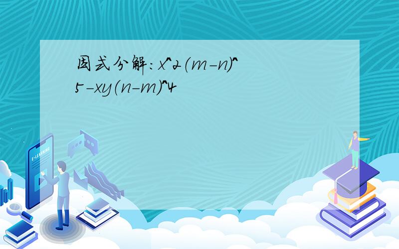 因式分解：x^2（m-n）^5-xy（n-m）^4