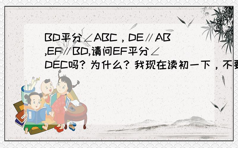 BD平分∠ABC，DE∥AB,EF∥BD,请问EF平分∠DEC吗？为什么？我现在读初一下，不要用没学的知识