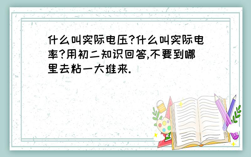 什么叫实际电压?什么叫实际电率?用初二知识回答,不要到哪里去粘一大堆来.