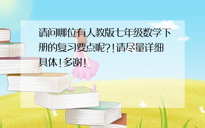 请问哪位有人教版七年级数学下册的复习要点呢?!请尽量详细具体!多谢!