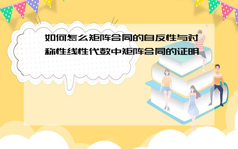 如何怎么矩阵合同的自反性与对称性线性代数中矩阵合同的证明