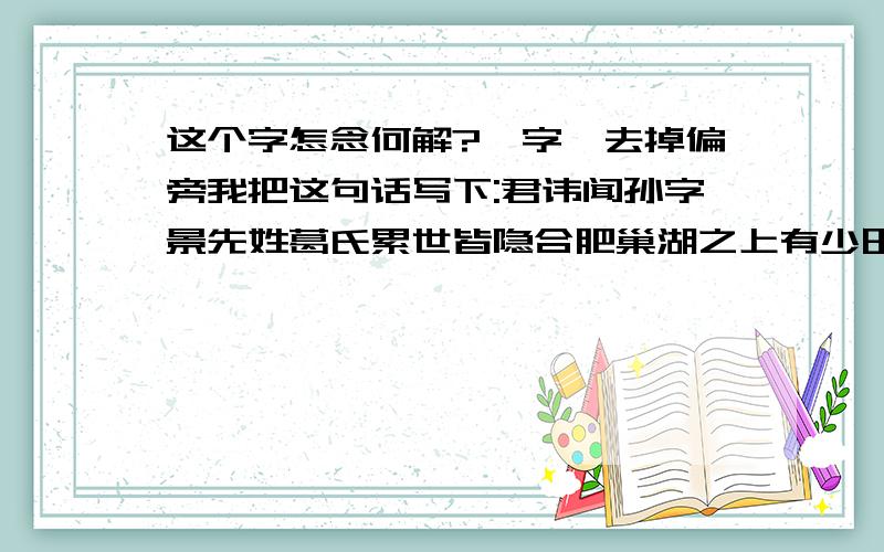 这个字怎念何解?殁字,去掉偏旁我把这句话写下:君讳闻孙字景先姓葛氏累世皆隐合肥巢湖之上有少田力耕以为学至君祖嗣武始补太学生迁铜城县主薄宋亡遂归隐淮安忠武王录宋官龙泉县丞辞