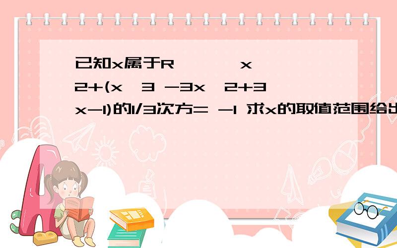 已知x属于R     √x^2+(x^3 -3x^2+3x-1)的1/3次方= -1 求x的取值范围给出详细过程 谢谢