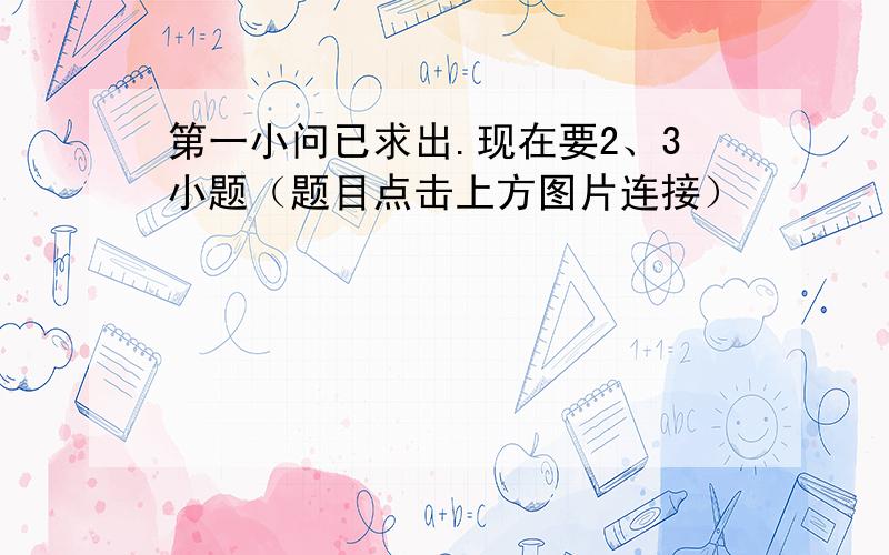 第一小问已求出.现在要2、3小题（题目点击上方图片连接）