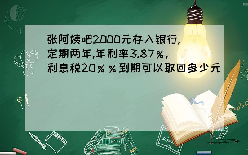 张阿姨吧2000元存入银行,定期两年,年利率3.87％,利息税20％％到期可以取回多少元