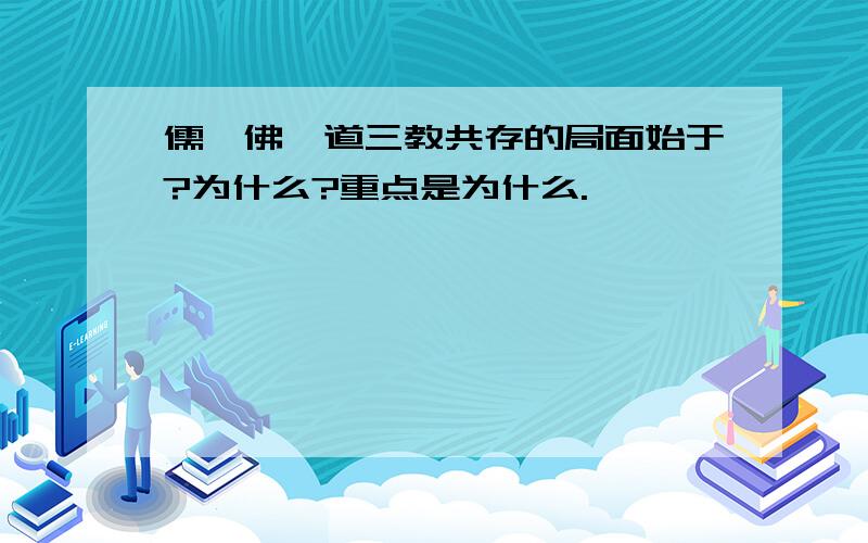 儒、佛、道三教共存的局面始于?为什么?重点是为什么.